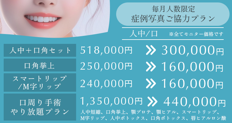 毎月人数限定 症例写真ご協力プラン 人中/口 口周り手術　やり放題プラン　1350000円→440000円、人中＋口角セット 518000円→300000円、口角挙上 250,000円→160,000円、スマートリップ/M字リップ 240,000円→160,000円